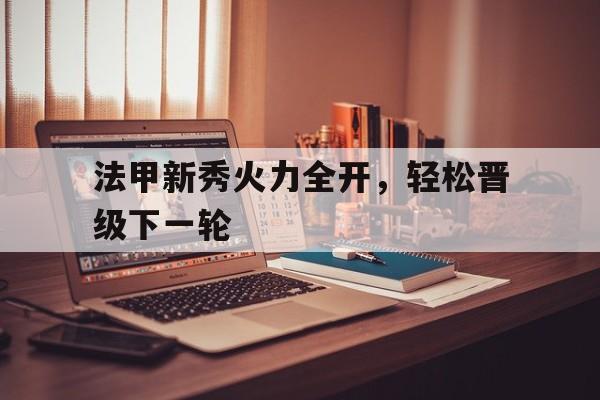 包含法甲新秀火力全开，轻松晋级下一轮的词条