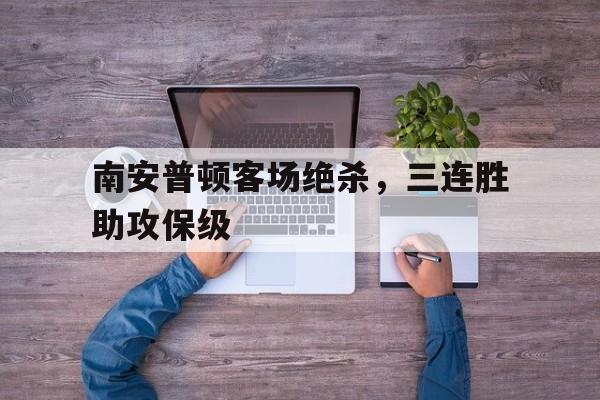 关于南安普顿客场绝杀，三连胜助攻保级的信息