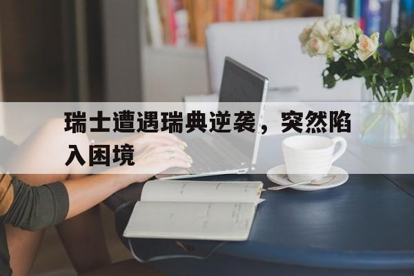 瑞士遭遇瑞典逆袭，突然陷入困境
