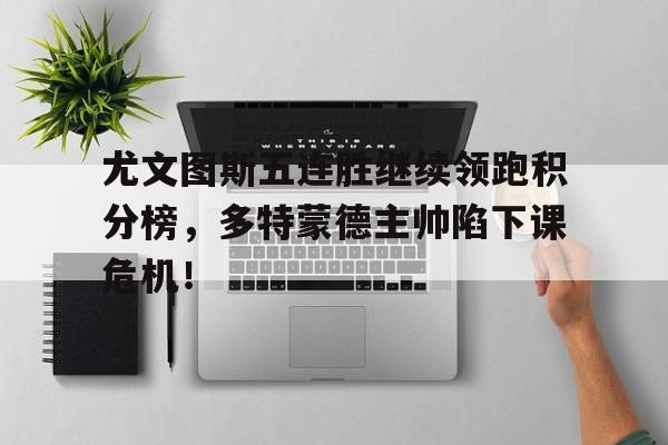尤文图斯五连胜继续领跑积分榜，多特蒙德主帅陷下课危机！尤文图斯最新积分