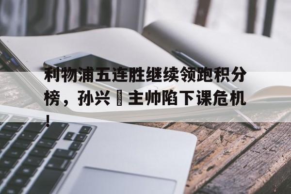 利物浦五连胜继续领跑积分榜，孙兴慜主帅陷下课危机！